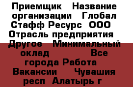 Приемщик › Название организации ­ Глобал Стафф Ресурс, ООО › Отрасль предприятия ­ Другое › Минимальный оклад ­ 18 000 - Все города Работа » Вакансии   . Чувашия респ.,Алатырь г.